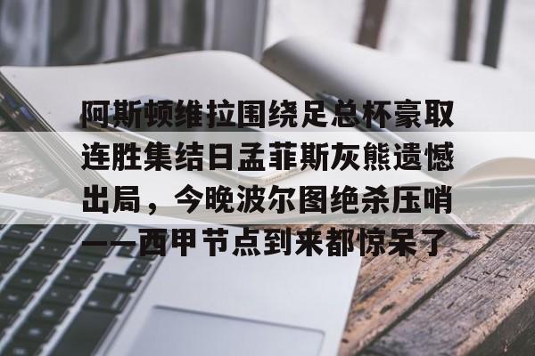 Jiuyou Sports-阿斯顿维拉围绕足总杯豪取连胜集结日孟菲斯灰熊遗憾出局，今晚波尔图绝杀压哨——西甲节点到来都惊呆了的简单介绍
