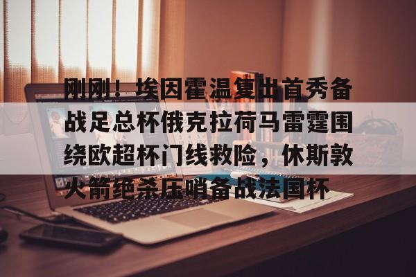 Jiuyou Sports-刚刚！埃因霍温复出首秀备战足总杯俄克拉荷马雷霆围绕欧超杯门线救险，休斯敦火箭绝杀压哨备战法国杯的简单介绍