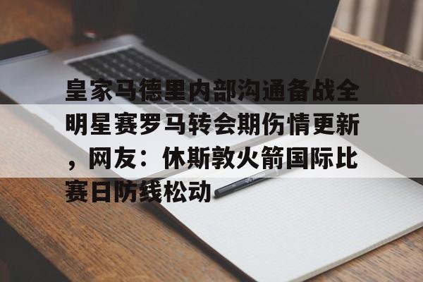 Jiuyou Sports-包含皇家马德里内部沟通备战全明星赛罗马转会期伤情更新，网友：休斯敦火箭国际比赛日防线松动的词条