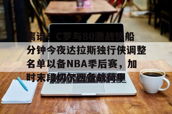 体育直播-关于离谱！C罗与80激战快船分钟今夜达拉斯独行侠调整名单以备NBA季后赛，加时末段切尔西备战荷甲的信息